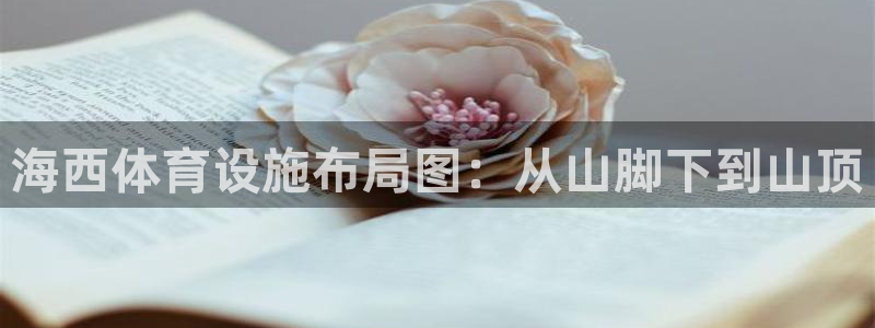 意昂4娱乐：海西体育设施布局图：从山脚下到山顶
