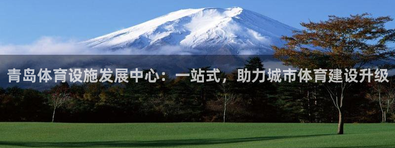 意昂4集团官网网址：青岛体育设施发展中心：一站式，助力城市体