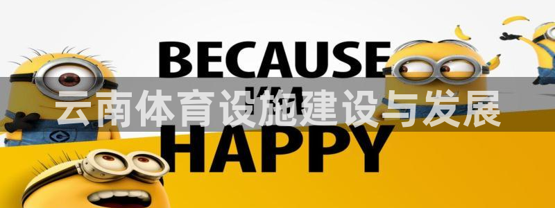 意昂体育4平台假的吗是真的吗：云南体育设施建设与发展 